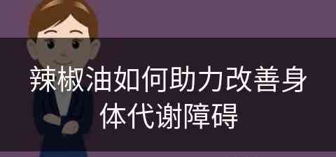 辣椒油如何助力改善身体代谢障碍